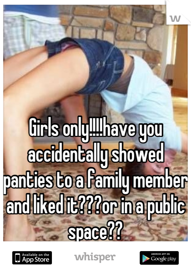 Girls only!!!!have you accidentally showed panties to a family member and liked it???or in a public space??