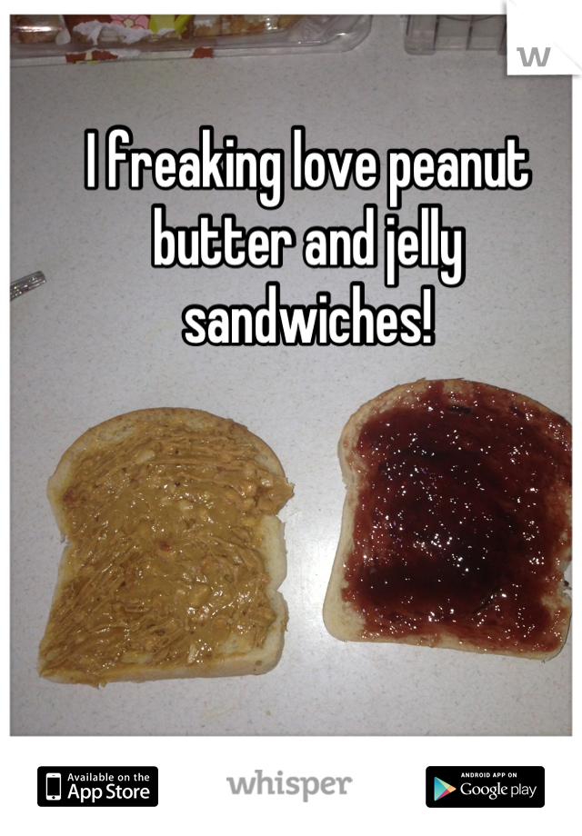 I freaking love peanut butter and jelly sandwiches!