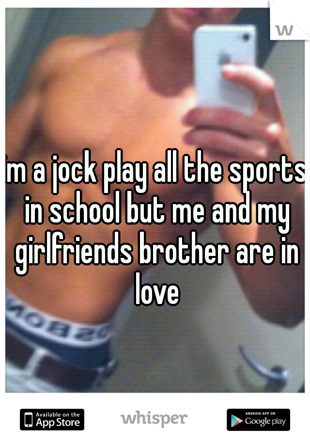 im a jock play all the sports in school but me and my girlfriends brother are in love