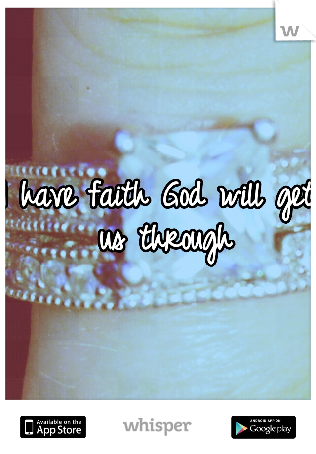 I have faith God will get us through