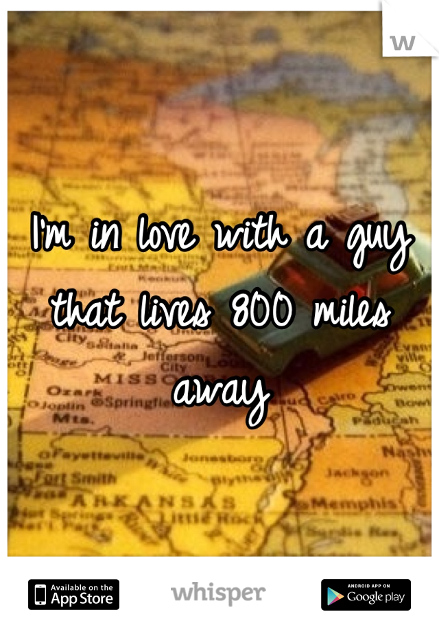 I'm in love with a guy that lives 800 miles away