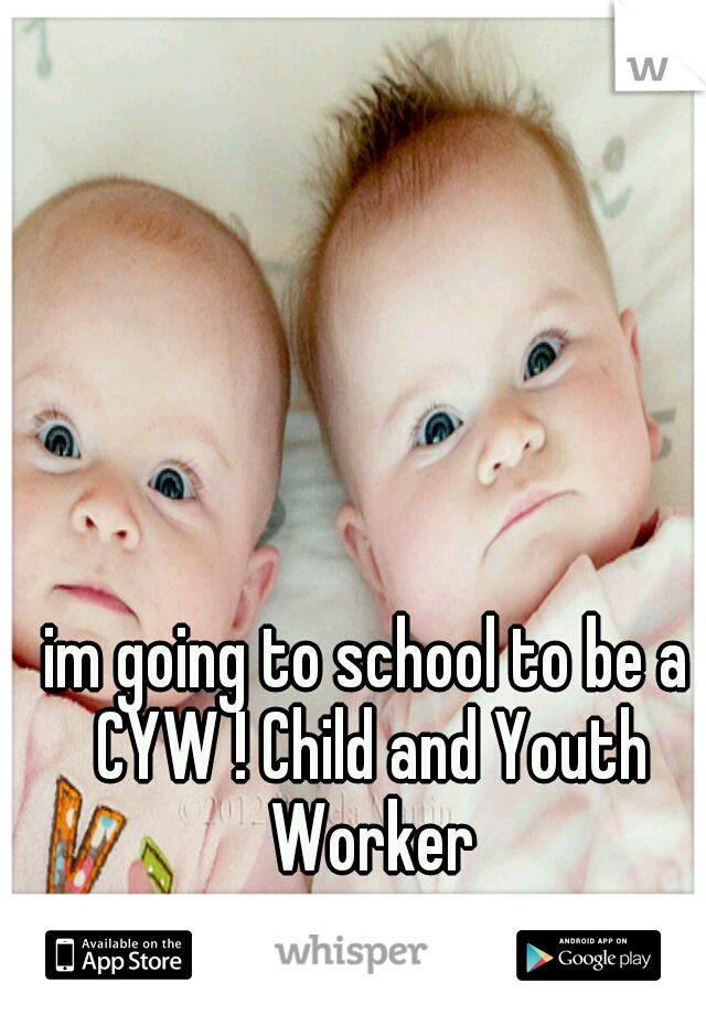 im going to school to be a CYW ! Child and Youth Worker