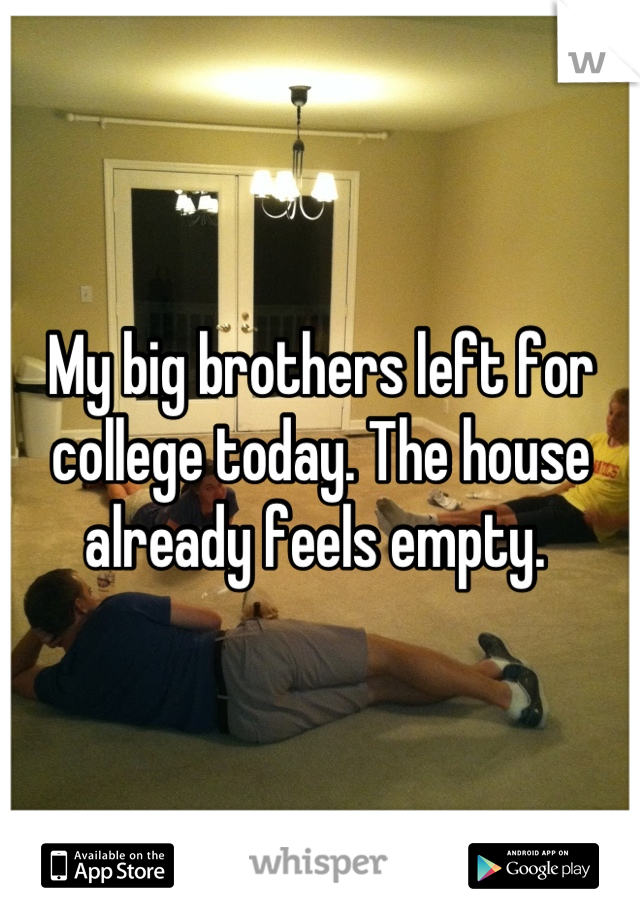 My big brothers left for college today. The house already feels empty. 