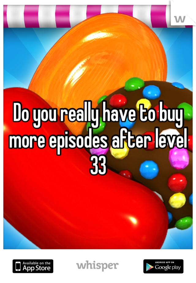Do you really have to buy more episodes after level 33