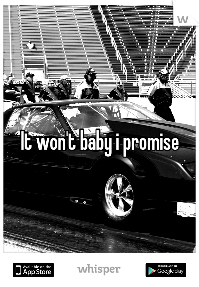 It won't baby i promise