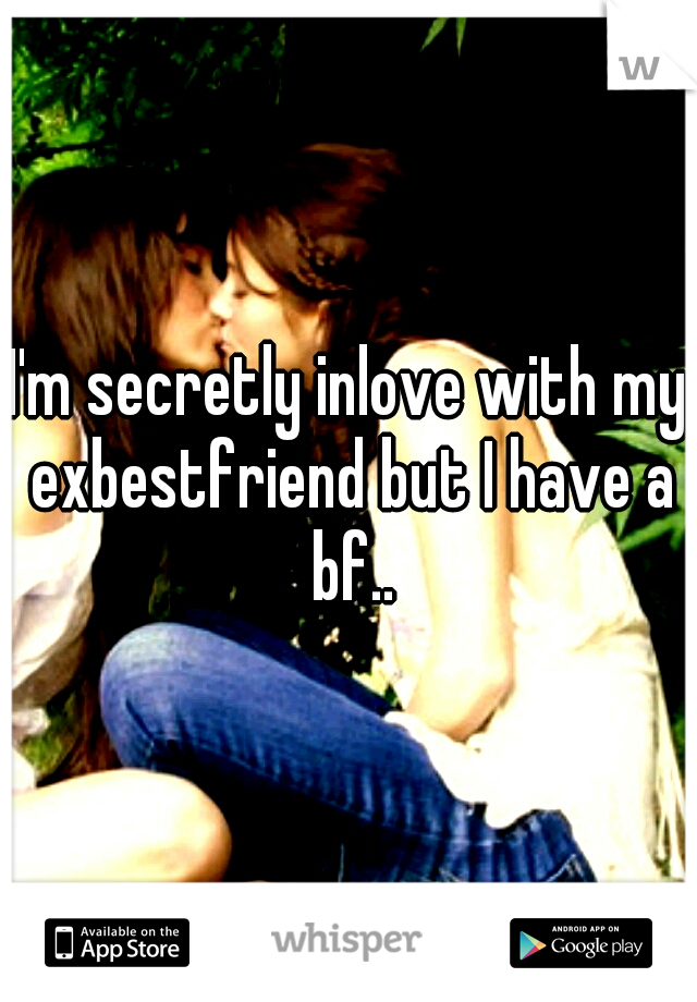 I'm secretly inlove with my exbestfriend but I have a bf..