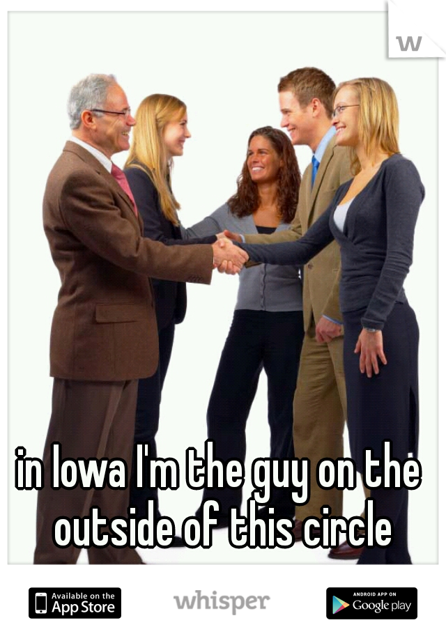 in Iowa I'm the guy on the outside of this circle