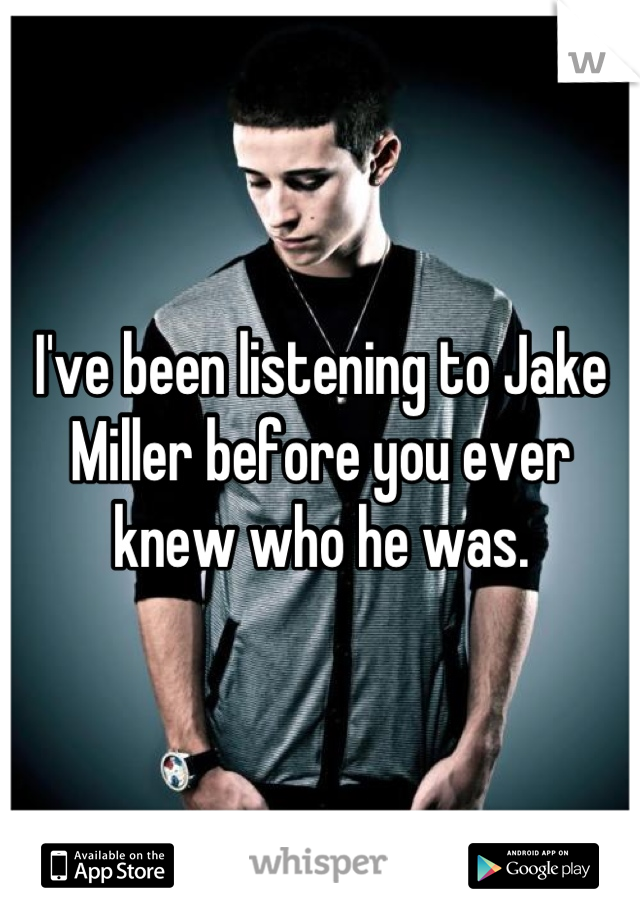 I've been listening to Jake Miller before you ever knew who he was.