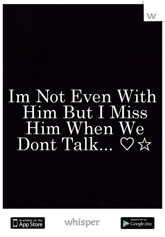 Im Not Even With Him But I Miss Him When We Dont Talk... ♡☆