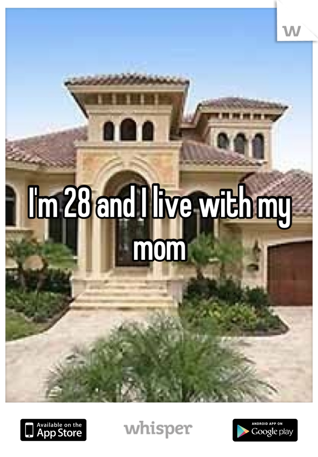 I'm 28 and I live with my mom
