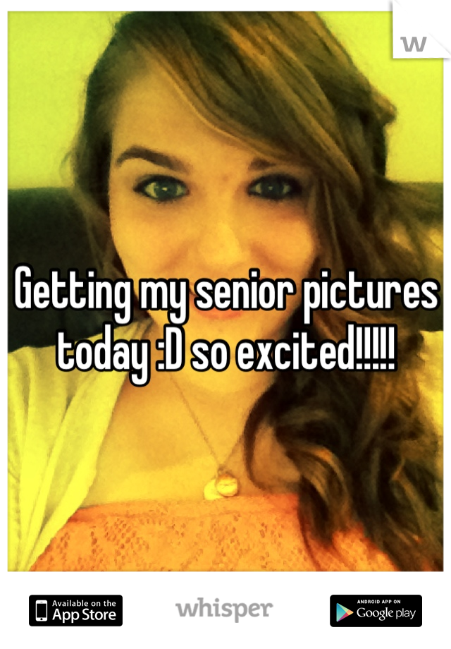 Getting my senior pictures today :D so excited!!!!!