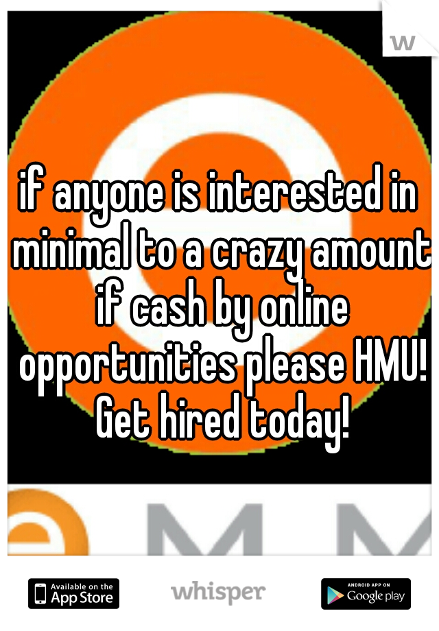 if anyone is interested in minimal to a crazy amount if cash by online opportunities please HMU! Get hired today!