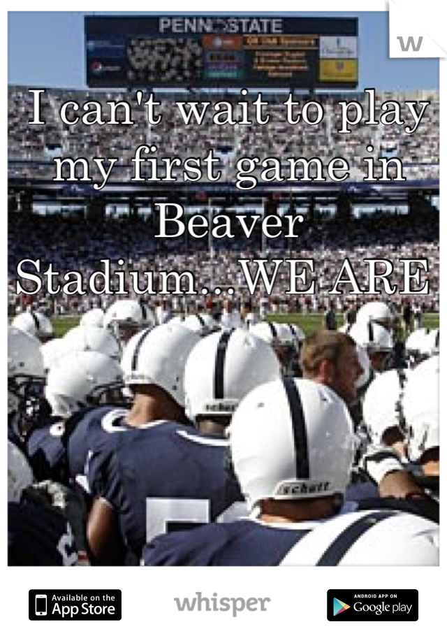 I can't wait to play my first game in Beaver Stadium...WE ARE 