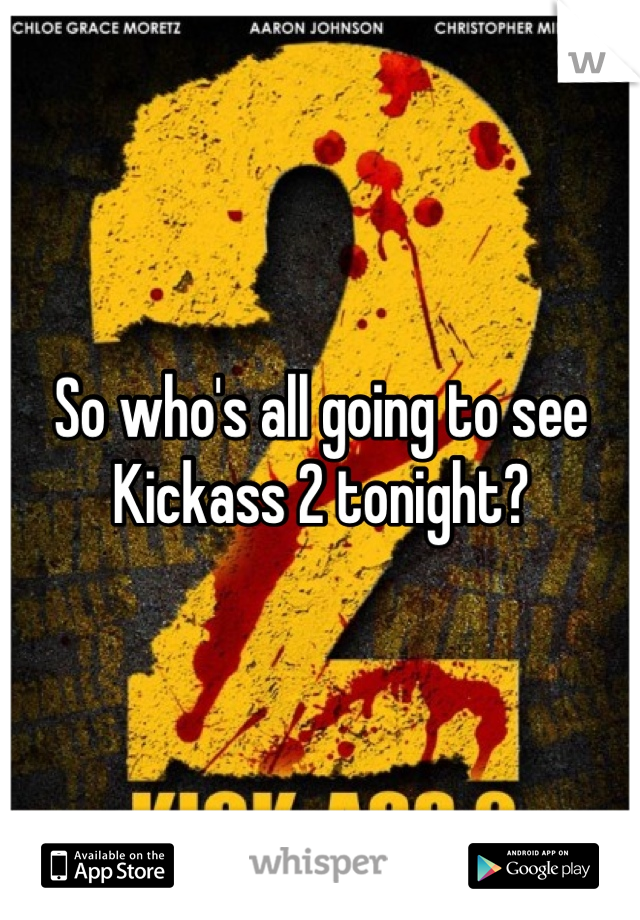 So who's all going to see Kickass 2 tonight?