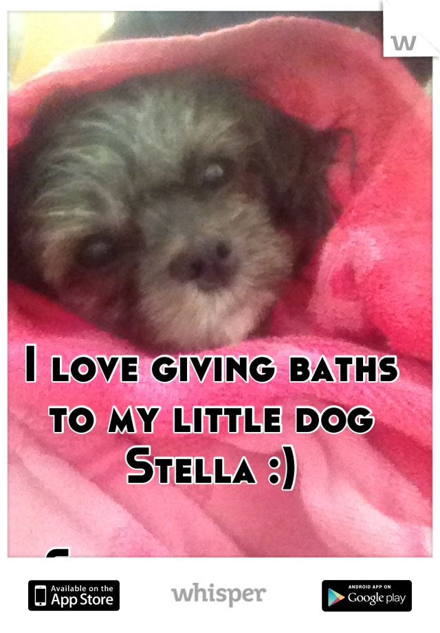 I love giving baths to my little dog 
Stella :)

She smells good