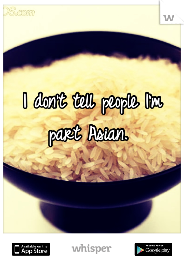 I don't tell people I'm part Asian. 