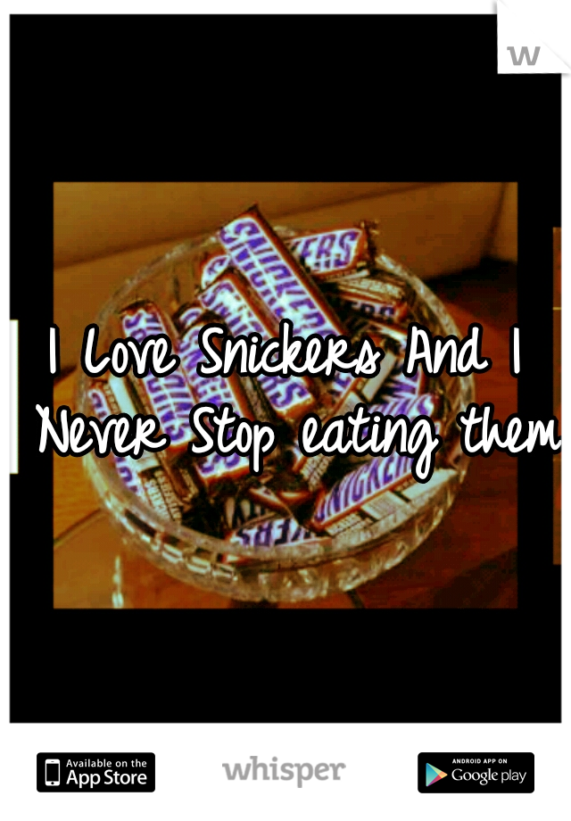 I Love Snickers And I Never Stop eating them