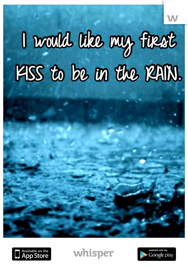 I would like my first KISS to be in the RAIN.