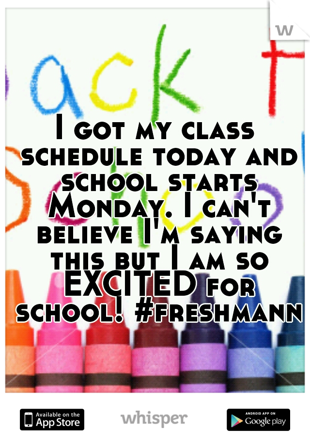 I got my class schedule today and school starts Monday. I can't believe I'm saying this but I am so EXCITED for school! #freshmann!