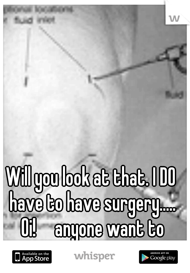 Will you look at that. I DO have to have surgery..... Oi!

anyone want to talk??? 