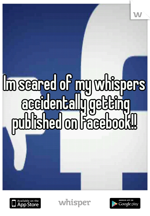 Im scared of my whispers accidentally getting published on Facebook!! 