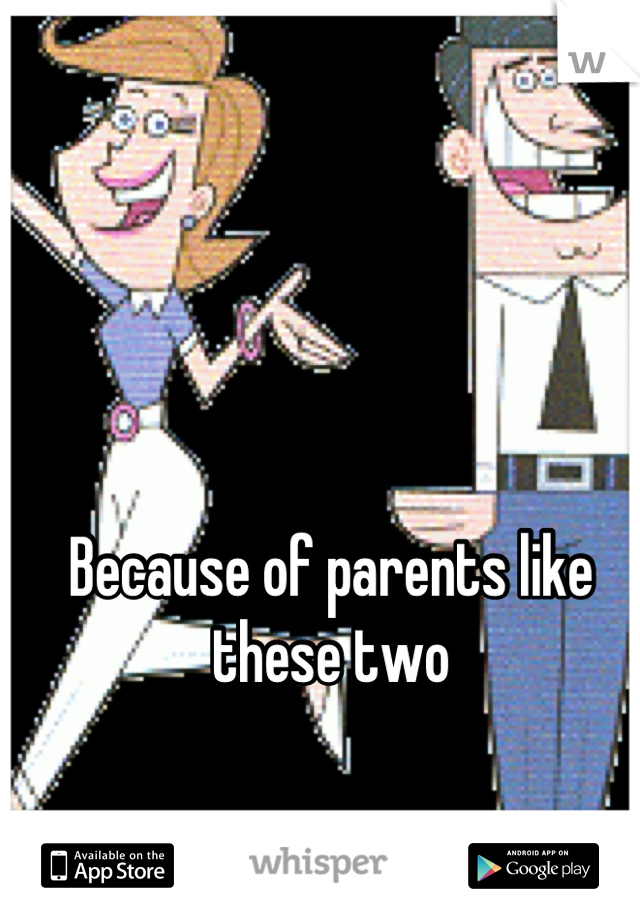 Because of parents like these two