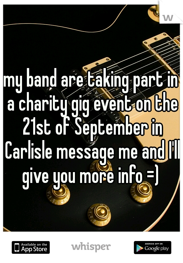 my band are taking part in a charity gig event on the 21st of September in Carlisle message me and I'll give you more info =) 