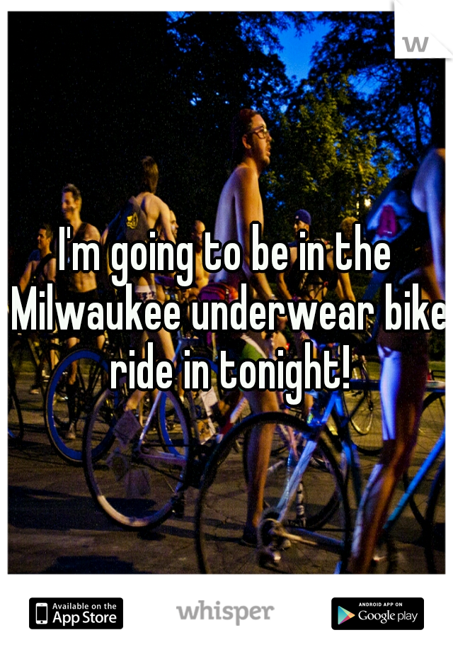 I'm going to be in the Milwaukee underwear bike ride in tonight!