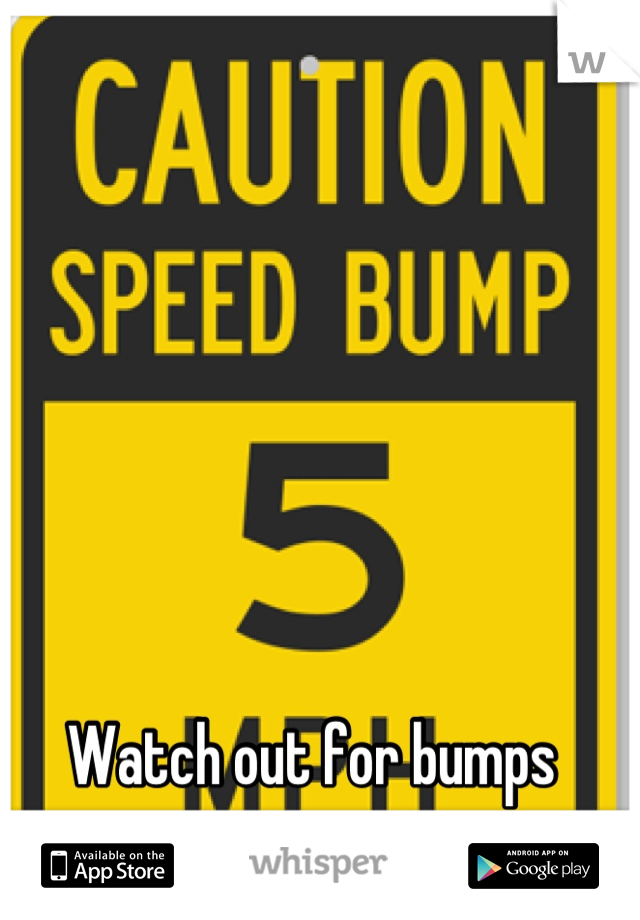 Watch out for bumps 