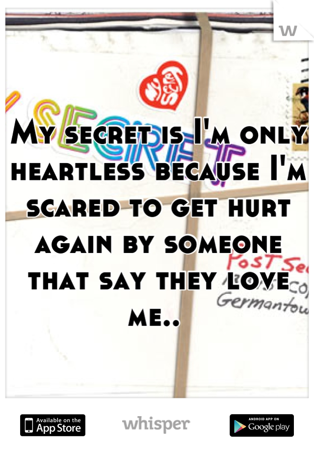 My secret is I'm only heartless because I'm scared to get hurt again by someone that say they love me.. 