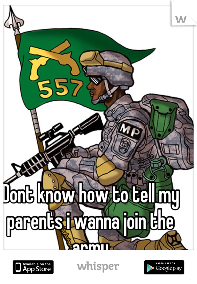 Dont know how to tell my parents i wanna join the army