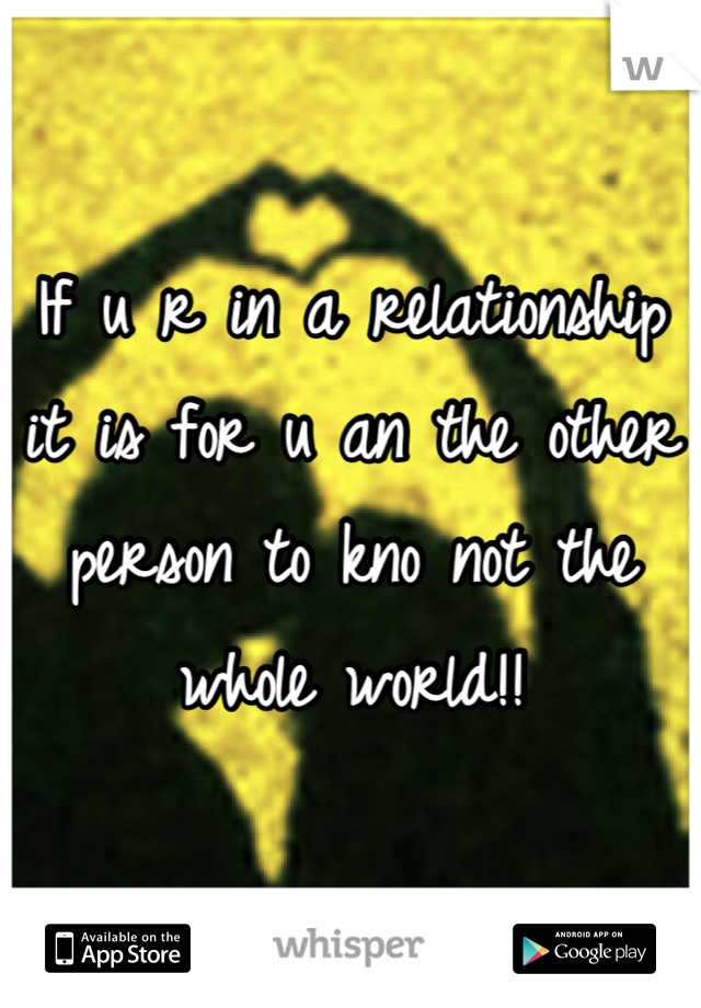 If u r in a relationship it is for u an the other person to kno not the whole world!!