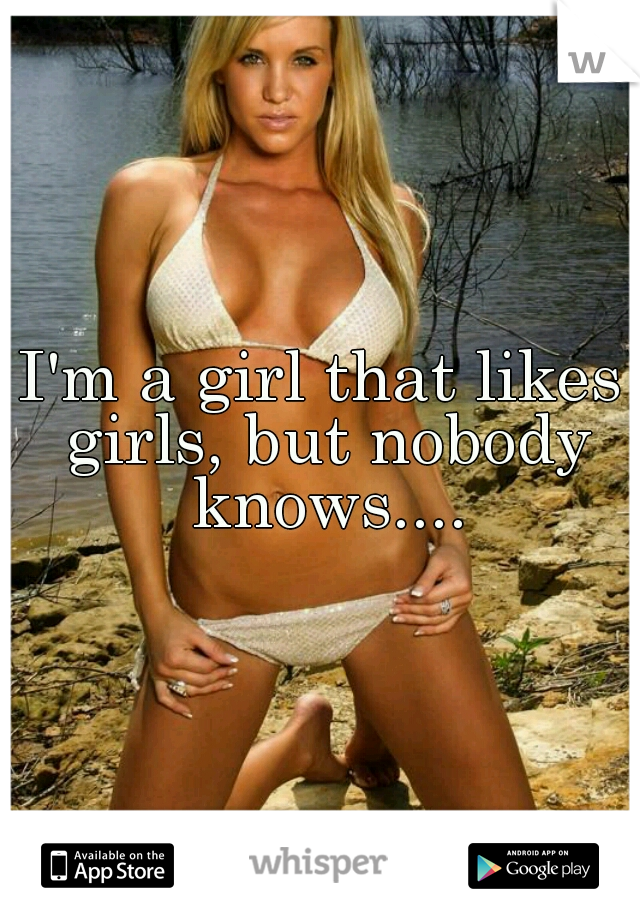 I'm a girl that likes girls, but nobody knows....