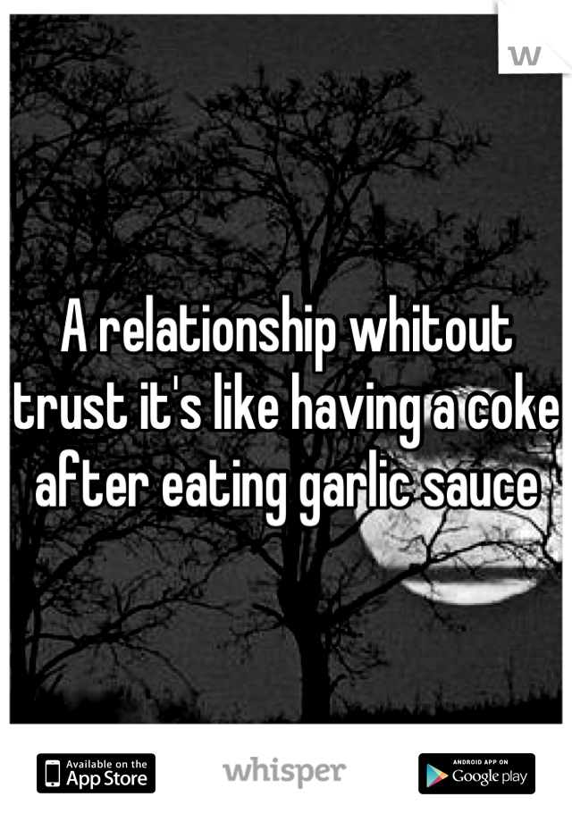 A relationship whitout trust it's like having a coke after eating garlic sauce