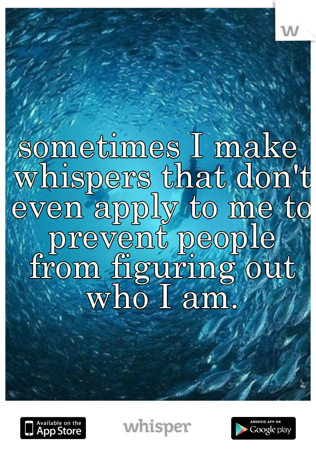 sometimes I make whispers that don't even apply to me to prevent people from figuring out who I am.