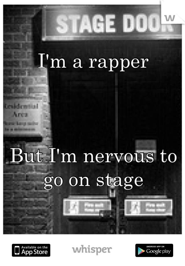 I'm a rapper



But I'm nervous to go on stage