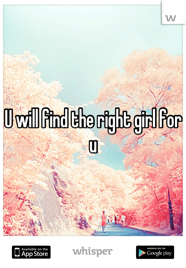 U will find the right girl for u