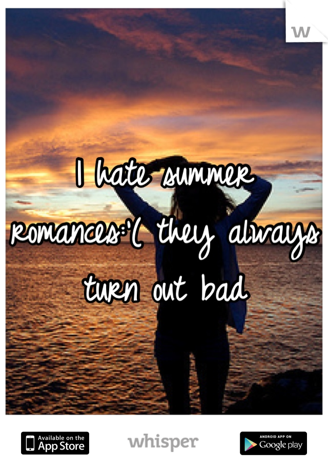 I hate summer romances:'( they always turn out bad