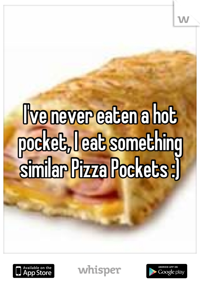 I've never eaten a hot pocket, I eat something similar Pizza Pockets :)
