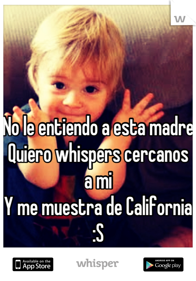 No le entiendo a esta madre
Quiero whispers cercanos a mi
Y me muestra de California :S 
QUE PEDO?!!!