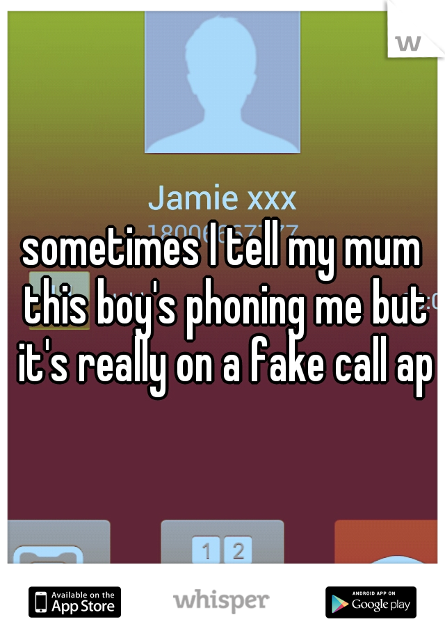 sometimes I tell my mum this boy's phoning me but it's really on a fake call app