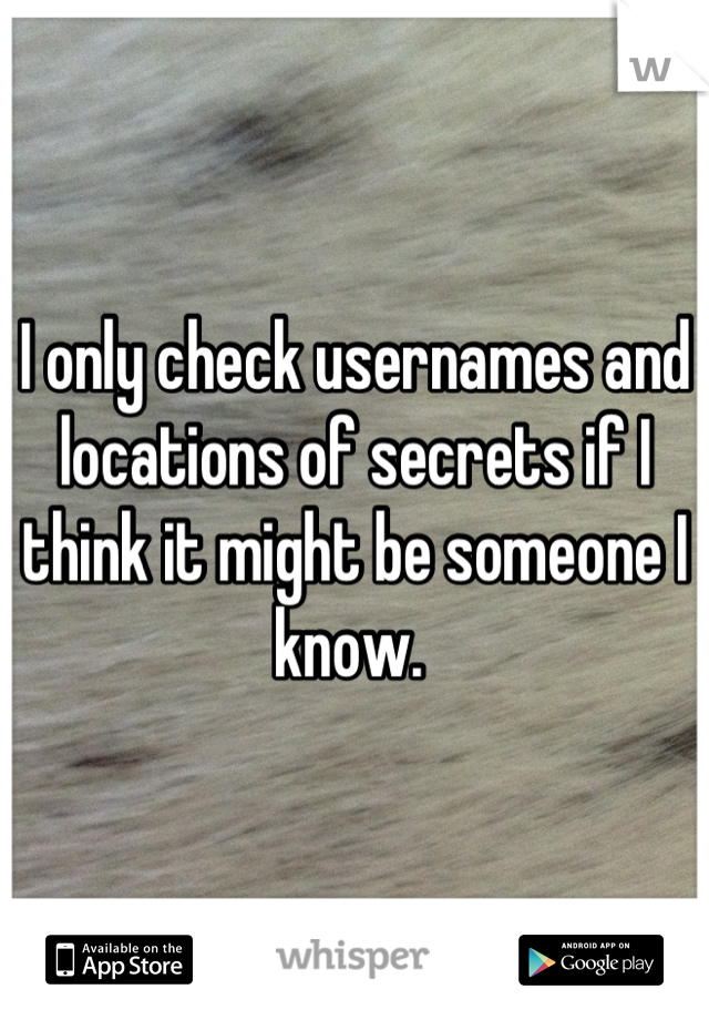I only check usernames and locations of secrets if I think it might be someone I know. 