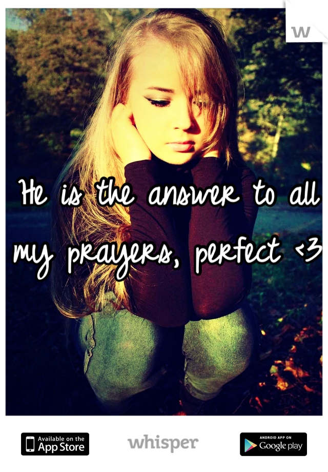He is the answer to all my prayers, perfect <3 