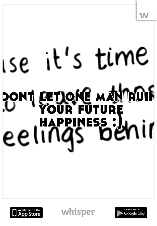 dont let one man ruin your future happiness :)