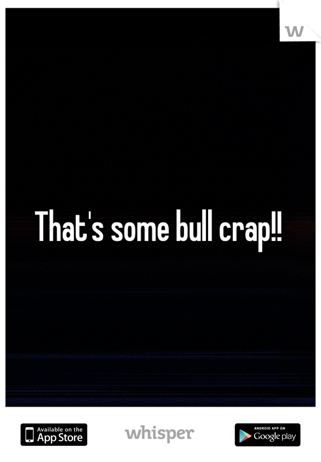 That's some bull crap!! 