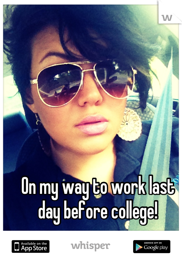On my way to work last day before college!