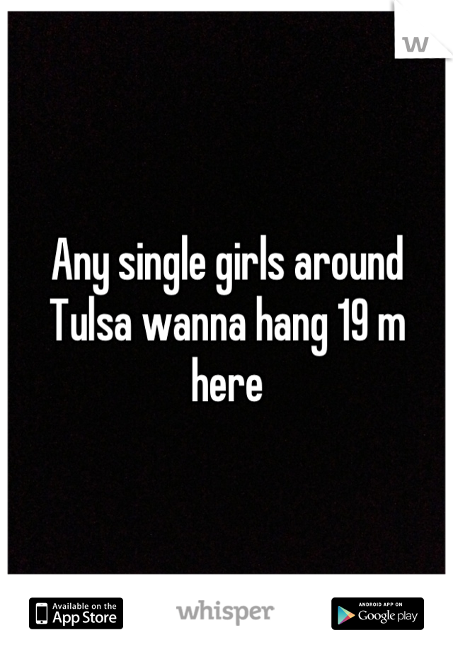 Any single girls around Tulsa wanna hang 19 m here