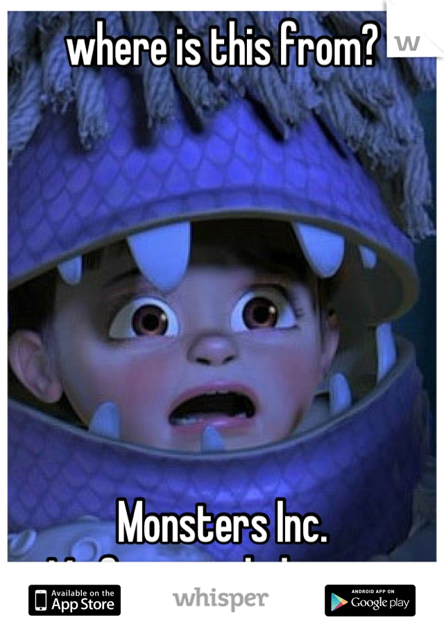where is this from?







Monsters Inc.
My favorite kid movie.