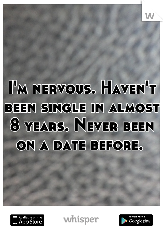 I'm nervous. Haven't been single in almost 8 years. Never been on a date before. 
