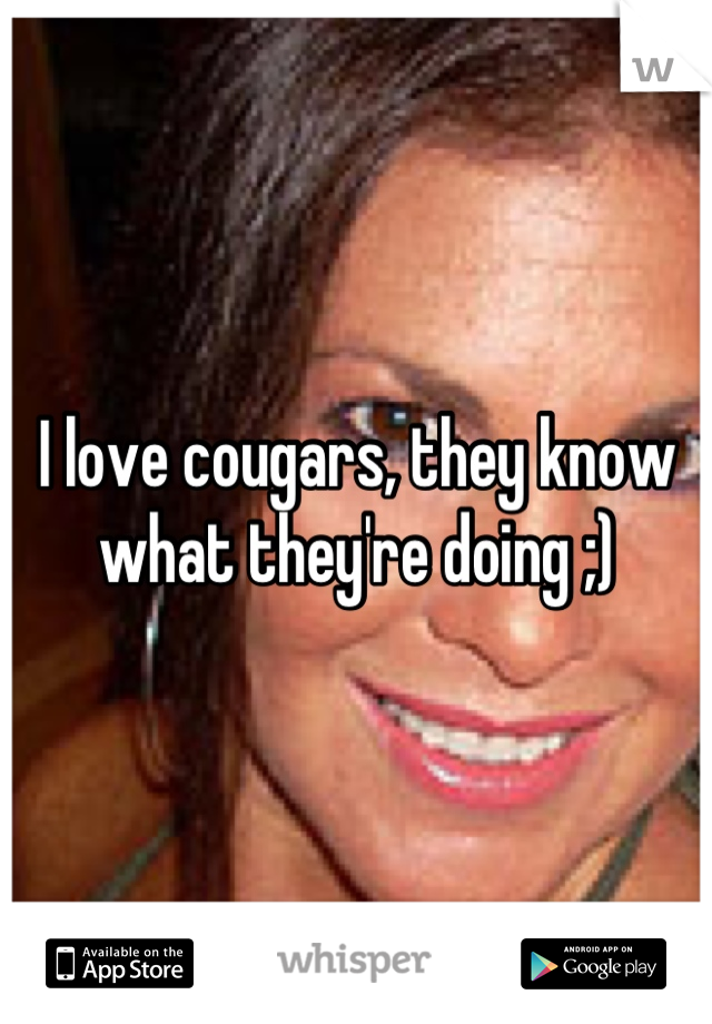 I love cougars, they know what they're doing ;)